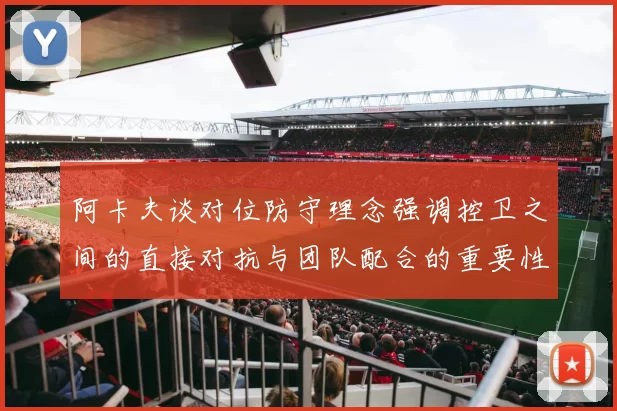 阿卡夫谈对位防守理念强调控卫之间的直接对抗与团队配合的重要性