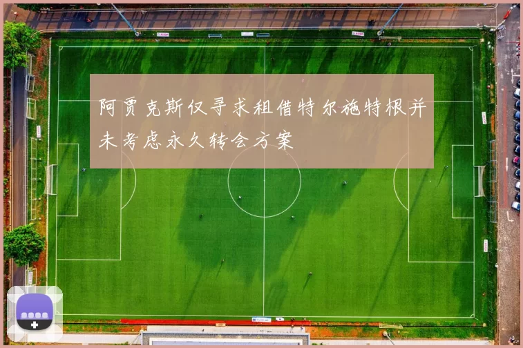 阿贾克斯仅寻求租借特尔施特根并未考虑永久转会方案