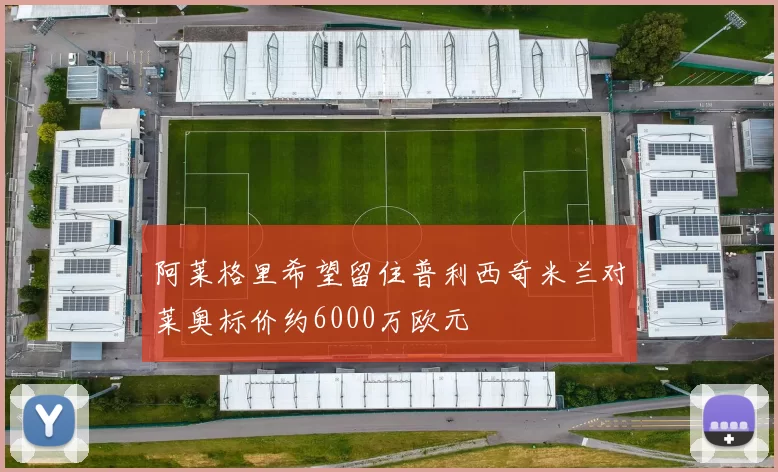 阿莱格里希望留住普利西奇米兰对莱奥标价约6000万欧元