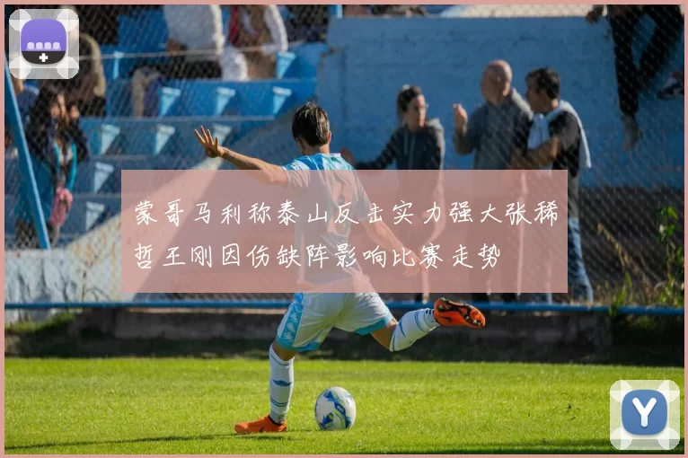 蒙哥马利称泰山反击实力强大张稀哲王刚因伤缺阵影响比赛走势